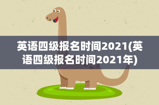英语四级报名时间2021(英语四级报名时间2021年)