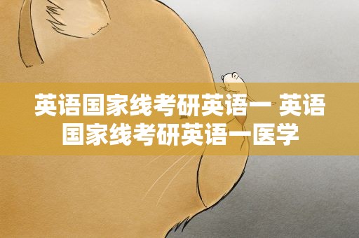 英语国家线考研英语一 英语国家线考研英语一医学