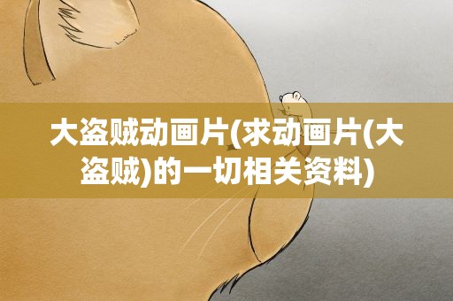 大盗贼动画片(求动画片(大盗贼)的一切相关资料)