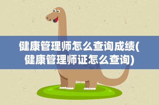健康管理师怎么查询成绩(健康管理师证怎么查询)