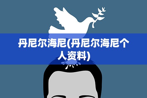 丹尼尔海尼(丹尼尔海尼个人资料)
