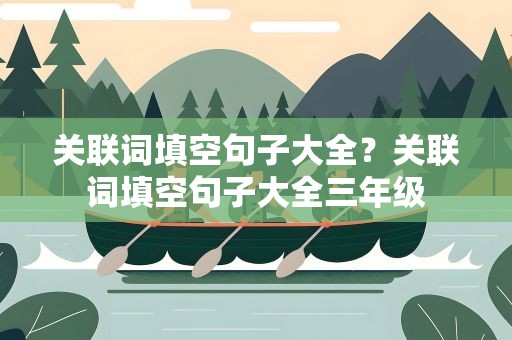 关联词填空句子大全？关联词填空句子大全三年级