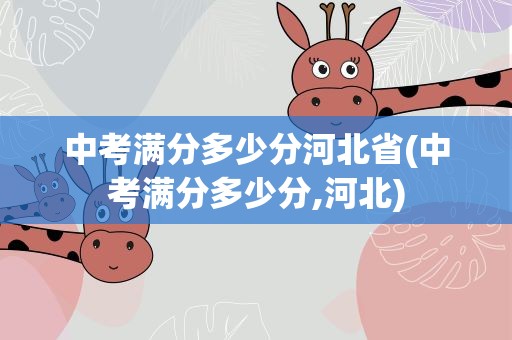 中考满分多少分河北省(中考满分多少分,河北)