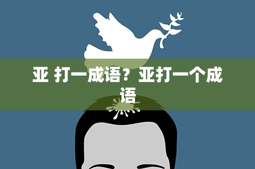 亚 打一成语？亚打一个成语