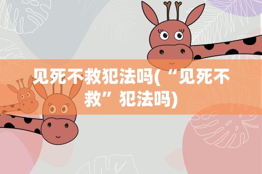 见死不救犯法吗(“见死不救”犯法吗)