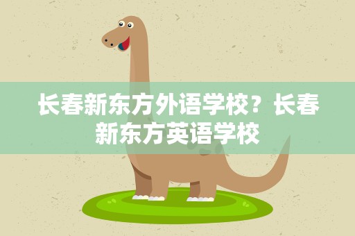 长春新东方外语学校？长春新东方英语学校