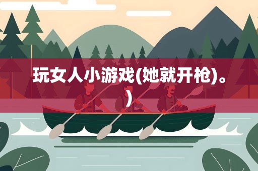 玩女人小游戏(她就开枪)。)