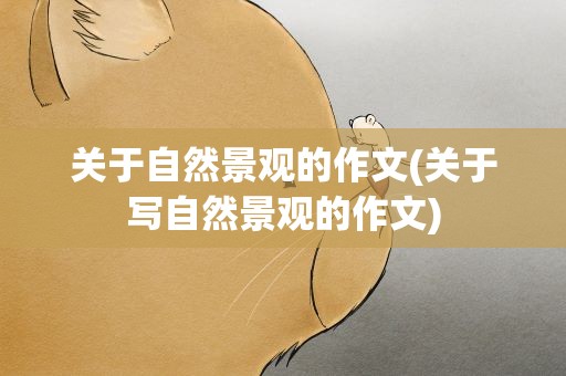 关于自然景观的作文(关于写自然景观的作文)