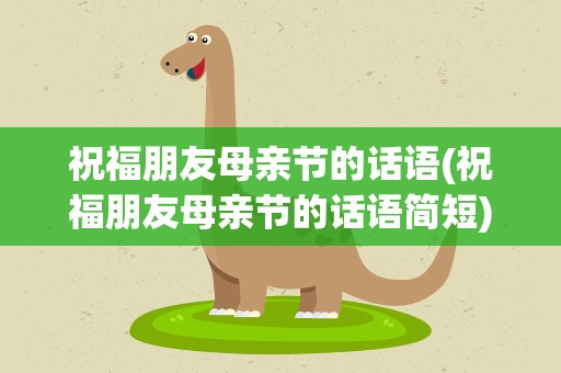 祝福朋友母亲节的话语(祝福朋友母亲节的话语简短)