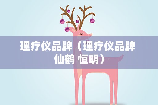 理疗仪品牌（理疗仪品牌 仙鹤 恒明）