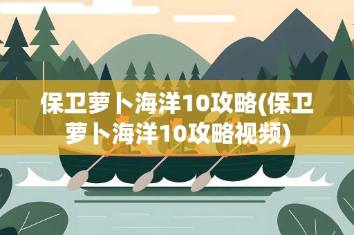 保卫萝卜海洋10攻略(保卫萝卜海洋10攻略视频)