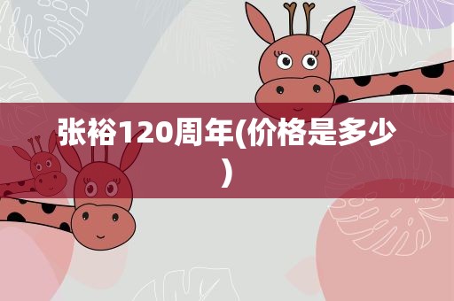 张裕120周年(价格是多少)