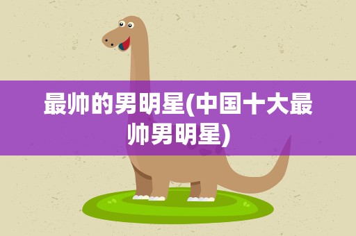 最帅的男明星(中国十大最帅男明星)