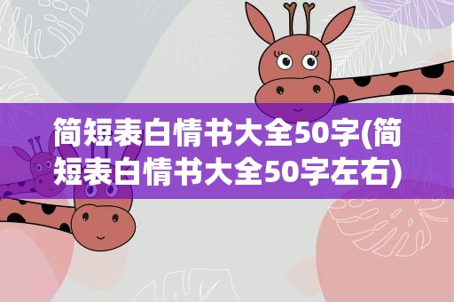 简短表白情书大全50字(简短表白情书大全50字左右)