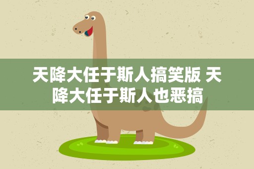天降大任于斯人搞笑版 天降大任于斯人也恶搞