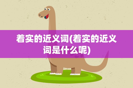 着实的近义词(着实的近义词是什么呢)