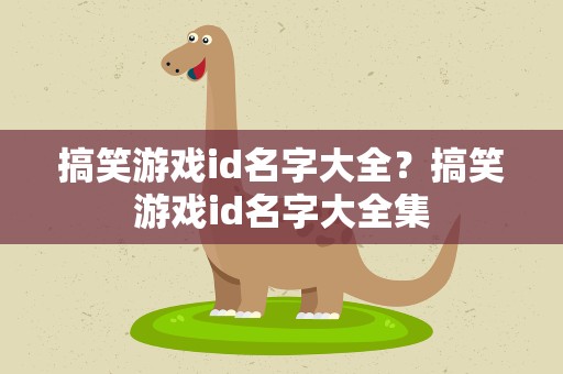搞笑游戏id名字大全？搞笑游戏id名字大全集