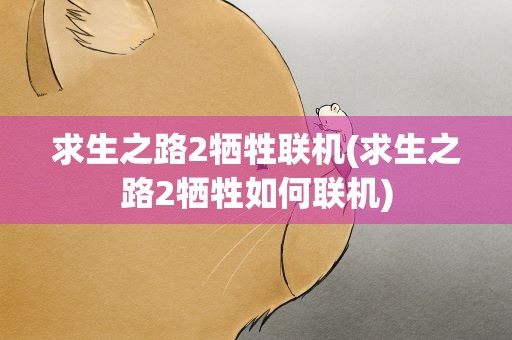 求生之路2牺牲联机(求生之路2牺牲如何联机)