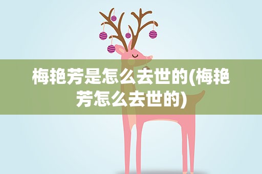 梅艳芳是怎么去世的(梅艳芳怎么去世的)
