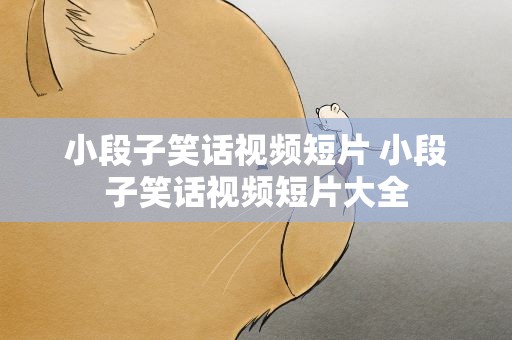 小段子笑话视频短片 小段子笑话视频短片大全