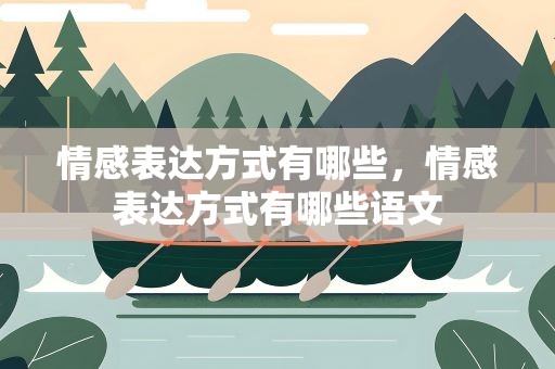 情感表达方式有哪些，情感表达方式有哪些语文