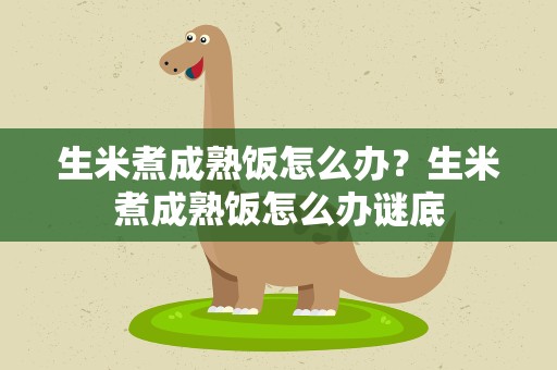 生米煮成熟饭怎么办？生米煮成熟饭怎么办谜底