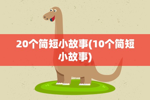 20个简短小故事(10个简短小故事)