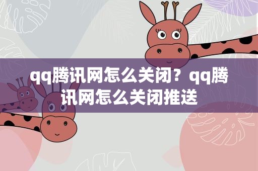 qq腾讯网怎么关闭？qq腾讯网怎么关闭推送