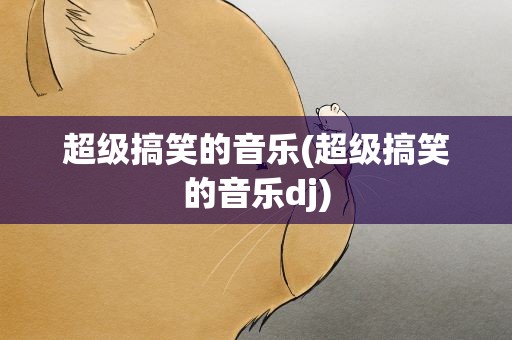 超级搞笑的音乐(超级搞笑的音乐dj)