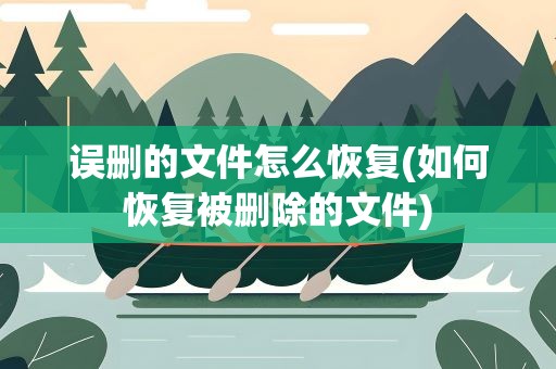 误删的文件怎么恢复(如何恢复被删除的文件)