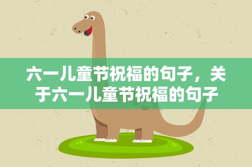 六一儿童节祝福的句子，关于六一儿童节祝福的句子