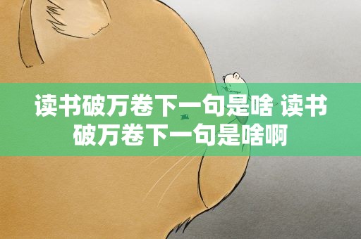 读书破万卷下一句是啥 读书破万卷下一句是啥啊
