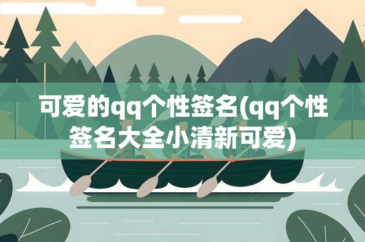 可爱的qq个性签名(qq个性签名大全小清新可爱)