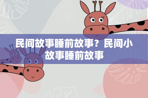 民间故事睡前故事？民间小故事睡前故事