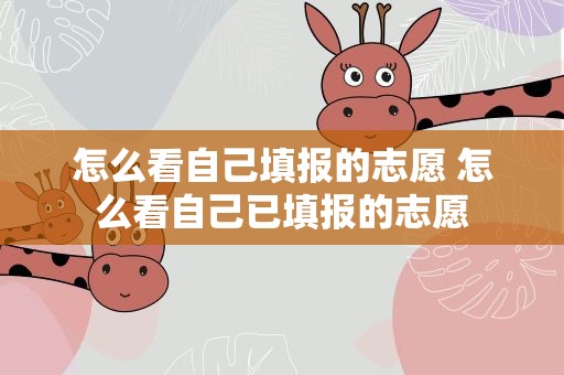 怎么看自己填报的志愿 怎么看自己已填报的志愿