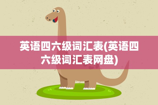 英语四六级词汇表(英语四六级词汇表网盘)