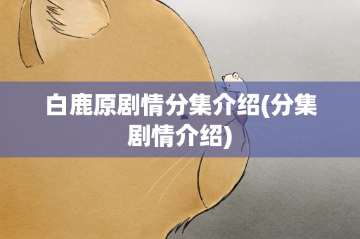 白鹿原剧情分集介绍(分集剧情介绍)