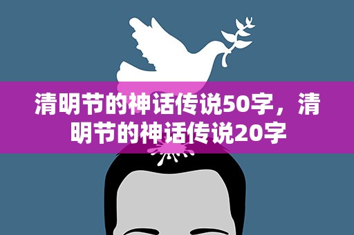 清明节的神话传说50字，清明节的神话传说20字
