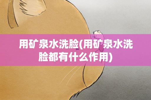 用矿泉水洗脸(用矿泉水洗脸都有什么作用)