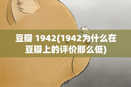 豆瓣 1942(1942为什么在豆瓣上的评价那么低)