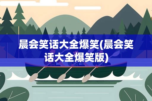 晨会笑话大全爆笑(晨会笑话大全爆笑版)