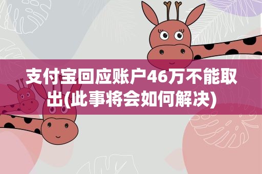 支付宝回应账户46万不能取出(此事将会如何解决)