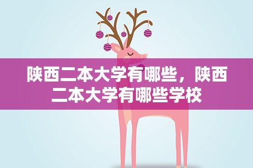 陕西二本大学有哪些，陕西二本大学有哪些学校