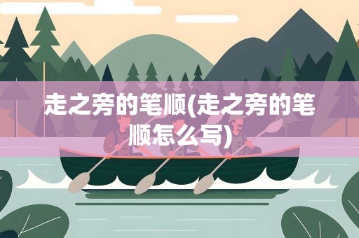 走之旁的笔顺(走之旁的笔顺怎么写)