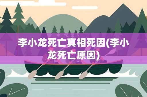 李小龙死亡真相死因(李小龙死亡原因)