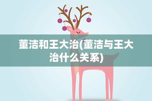 董洁和王大治(董洁与王大治什么关系)