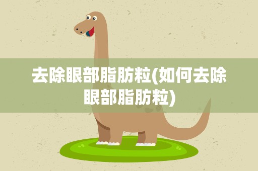 去除眼部脂肪粒(如何去除眼部脂肪粒)
