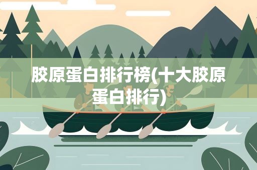胶原蛋白排行榜(十大胶原蛋白排行)