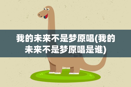 我的未来不是梦原唱(我的未来不是梦原唱是谁)