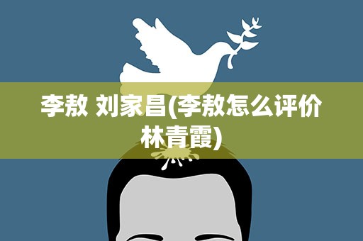 李敖 刘家昌(李敖怎么评价林青霞)